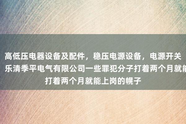 高低压电器设备及配件，稳压电源设备，电源开关，电子元件，乐清季平电气有限公司一些罪犯分子打着两个月就能上岗的幌子