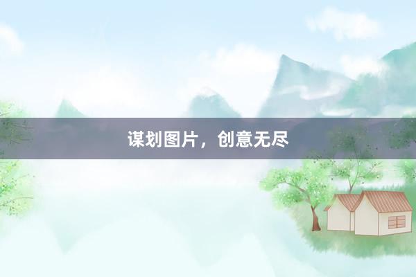 谋划图片，创意无尽