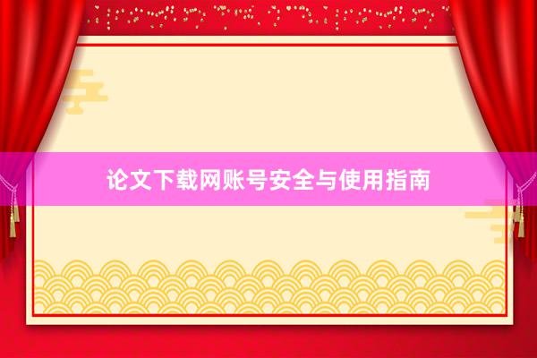 论文下载网账号安全与使用指南
