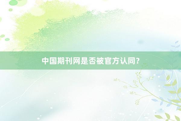 中国期刊网是否被官方认同？