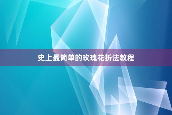 史上最简单的玫瑰花折法教程