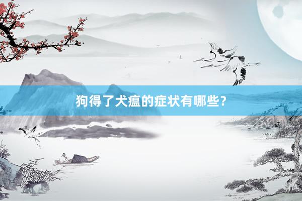 狗得了犬瘟的症状有哪些？