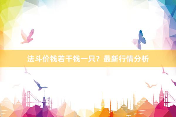 法斗价钱若干钱一只？最新行情分析