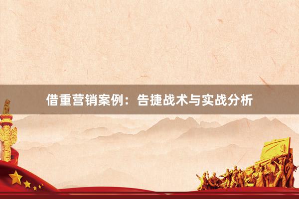 借重营销案例：告捷战术与实战分析