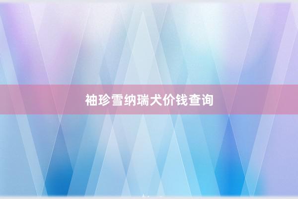 袖珍雪纳瑞犬价钱查询